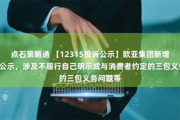 点石策略通 【12315投诉公示】欧亚集团新增7件投诉公示，涉及不履行自己明示或与消费者约定的三包义务问题等