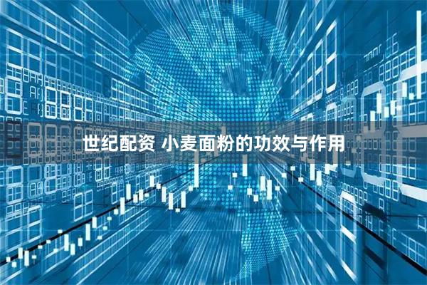 世纪配资 小麦面粉的功效与作用