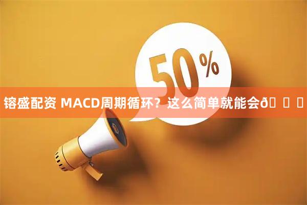 镕盛配资 MACD周期循环？这么简单就能会😎