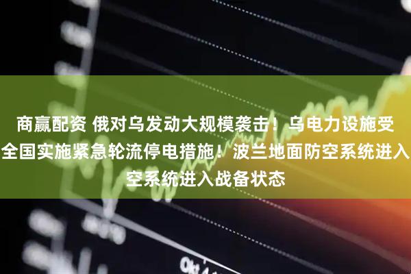 商赢配资 俄对乌发动大规模袭击！乌电力设施受损严重，全国实施紧急轮流停电措施！波兰地面防空系统进入战备状态